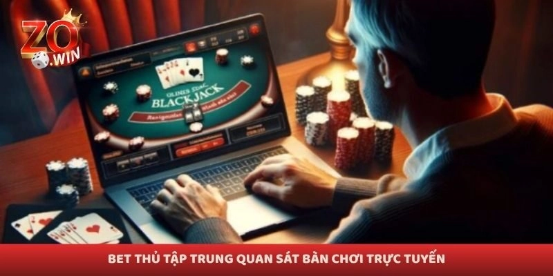 Bet thủ tập trung quan sát bàn chơi trực tuyến
