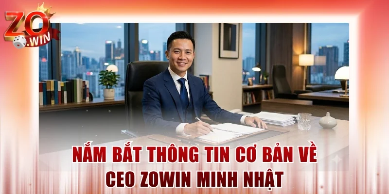 Nắm bắt thông tin cơ bản về CEO ZOWIN Minh Nhật