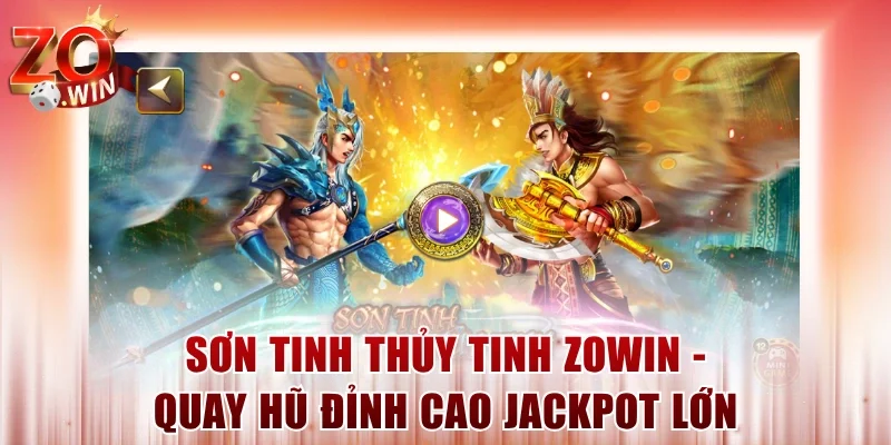 Sơn Tinh Thủy Tinh ZOWIN – Quay Hũ Đỉnh Cao Jackpot Lớn